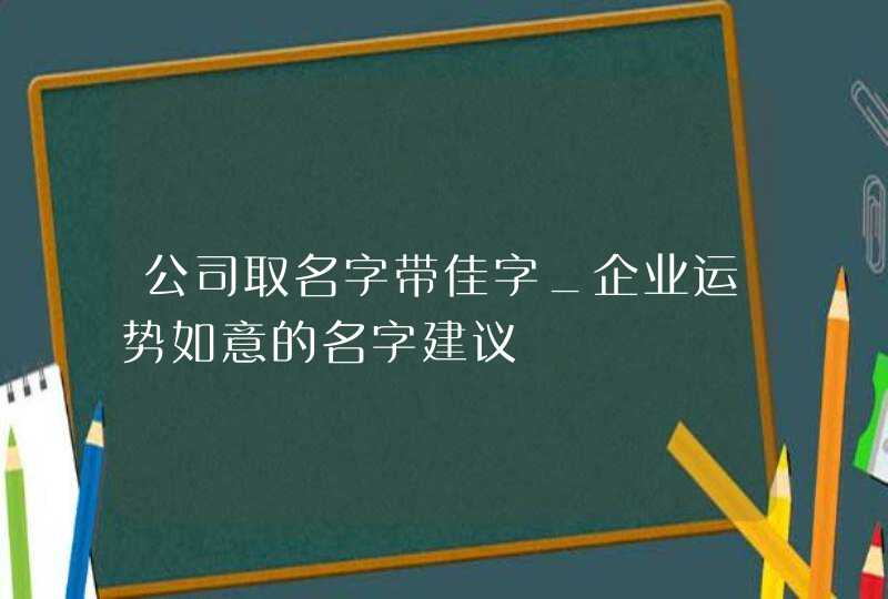 公司取名字带佳字_企业运势如意的名字建议,第1张