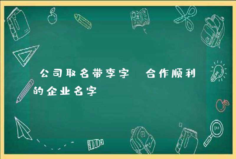 公司取名带李字_合作顺利的企业名字,第1张