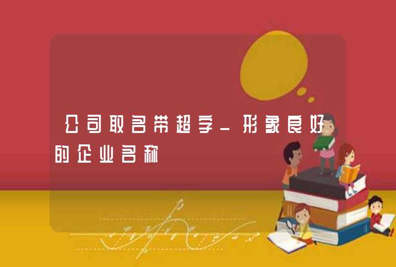 公司取名带超字_形象良好的企业名称,第1张