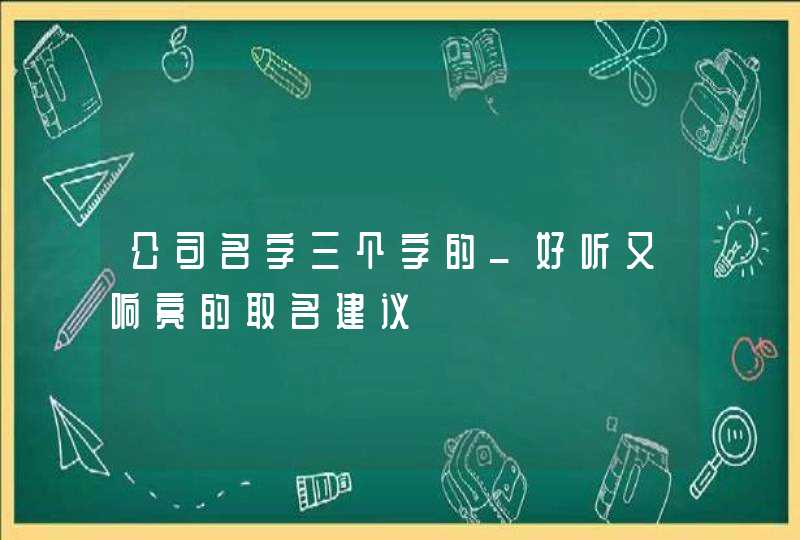 公司名字三个字的_好听又响亮的取名建议,第1张