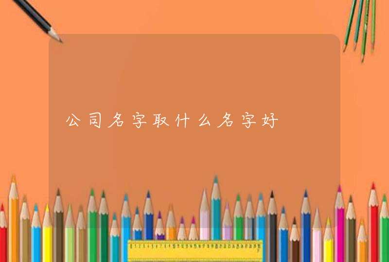 公司名字取什么名字好,第1张