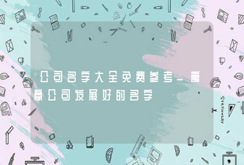 公司名字大全免费参考_寓意公司发展好的名字,第1张