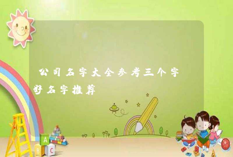 公司名字大全参考三个字_好名字推荐,第1张