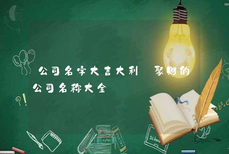 公司名字大吉大利_聚财的公司名称大全,第1张