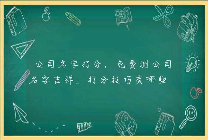 公司名字打分,免费测公司名字吉祥_打分技巧有哪些,第1张