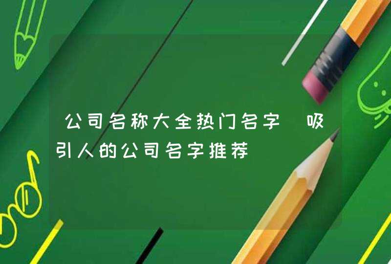 公司名称大全热门名字_吸引人的公司名字推荐,第1张