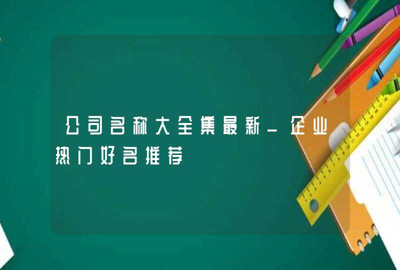 公司名称大全集最新_企业热门好名推荐,第1张