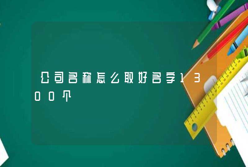 公司名称怎么取好名字1300个,第1张