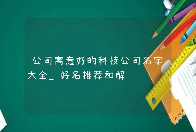 公司寓意好的科技公司名字大全_好名推荐和解释,第1张