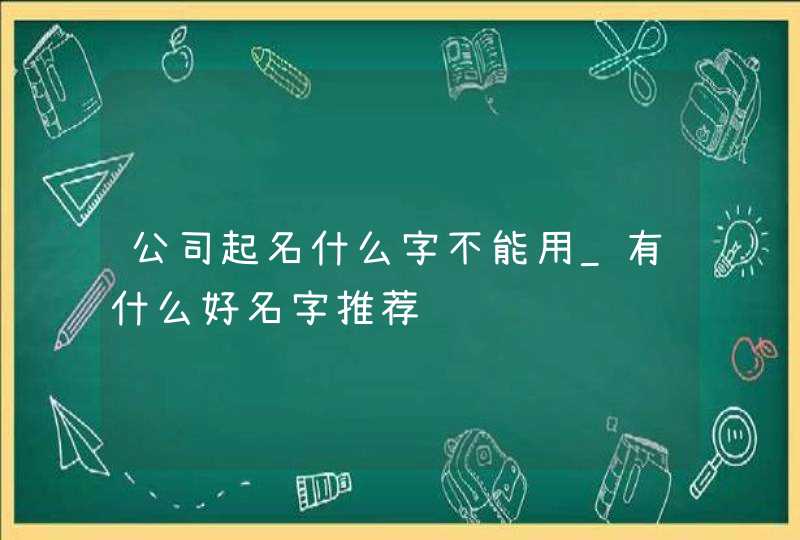 公司起名什么字不能用_有什么好名字推荐,第1张