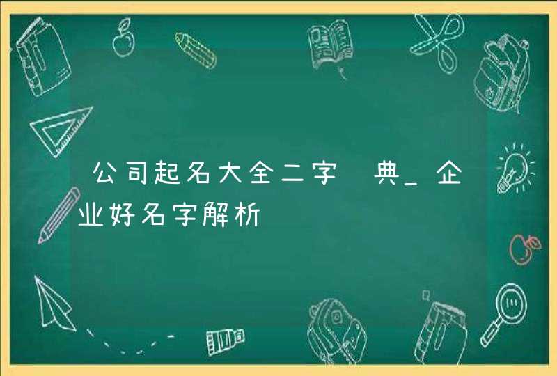 公司起名大全二字经典_企业好名字解析,第1张