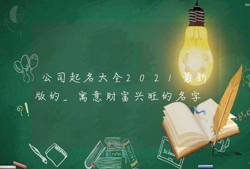 公司起名大全2021最新版的_寓意财富兴旺的名字,第1张