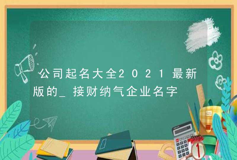 公司起名大全2021最新版的_接财纳气企业名字,第1张