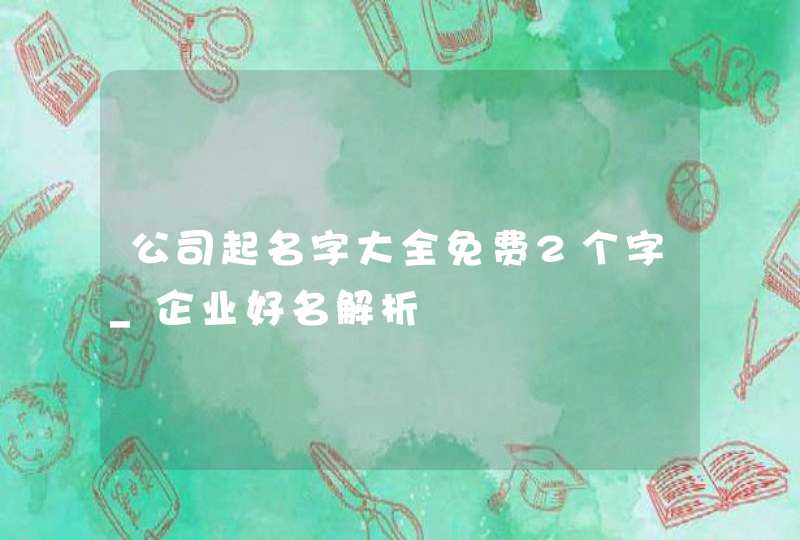 公司起名字大全免费2个字_企业好名解析,第1张