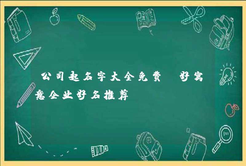 公司起名字大全免费_好寓意企业好名推荐,第1张