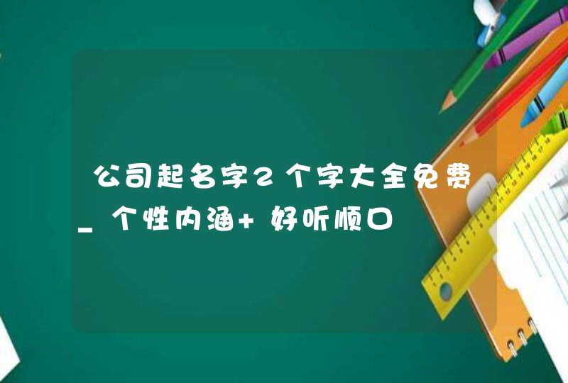 公司起名字2个字大全免费_个性内涵 好听顺口,第1张 公司起名字2个字大全免费_个性内涵 好听顺口,第1张