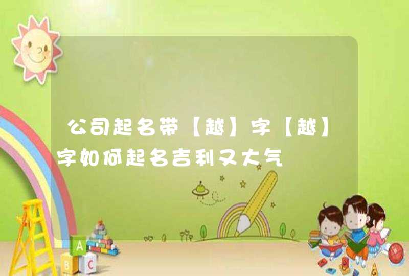 公司起名带【越】字【越】字如何起名吉利又大气,第1张