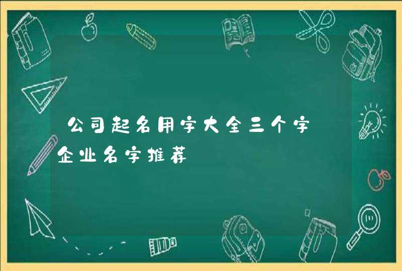 公司起名用字大全三个字_企业名字推荐,第1张