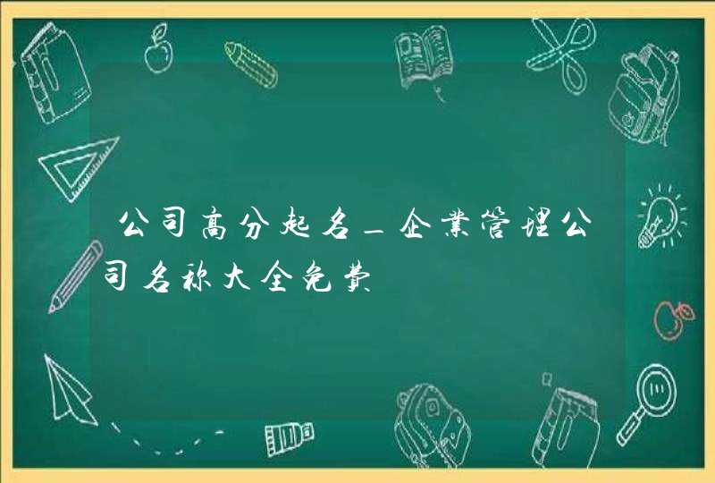 公司高分起名_企业管理公司名称大全免费,第1张