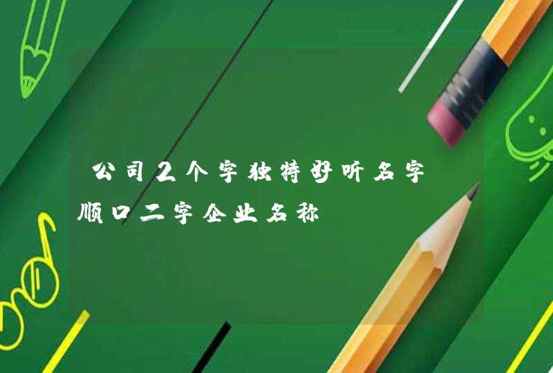 公司2个字独特好听名字_顺口二字企业名称,第1张
