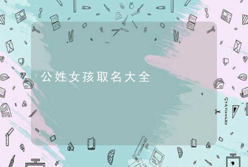 公姓女孩取名大全,第1张