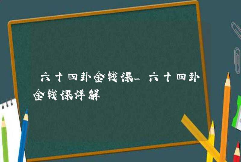 六十四卦金钱课_六十四卦金钱课详解,第1张