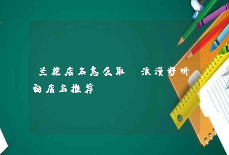 兰花店名怎么取_浪漫好听的店名推荐,第1张