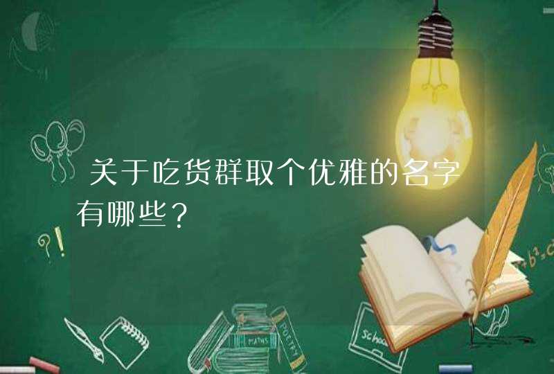 关于吃货群取个优雅的名字有哪些？,第1张