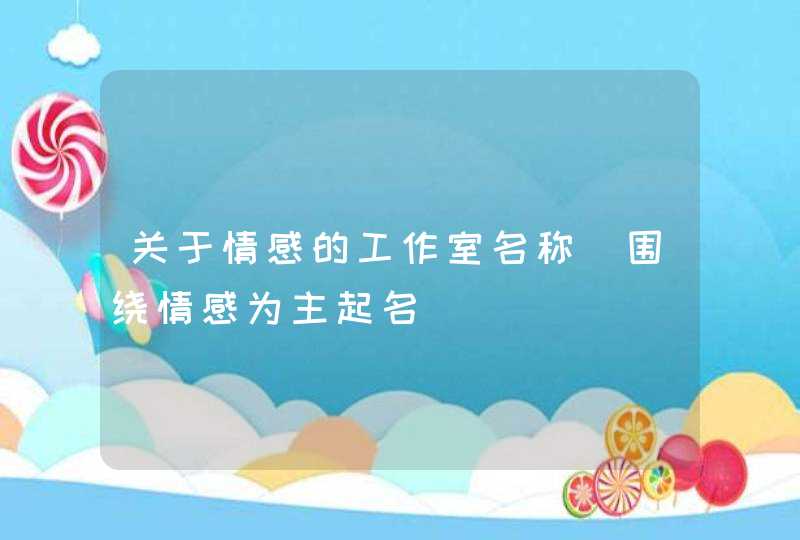 关于情感的工作室名称_围绕情感为主起名,第1张
