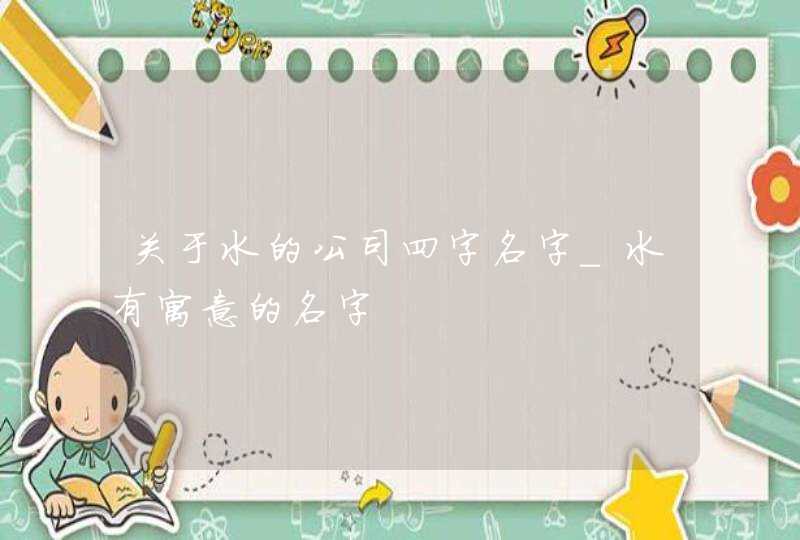 关于水的公司四字名字_水有寓意的名字,第1张