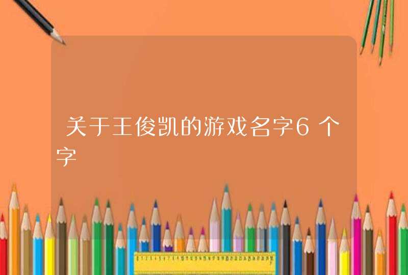 关于王俊凯的游戏名字6个字,第1张