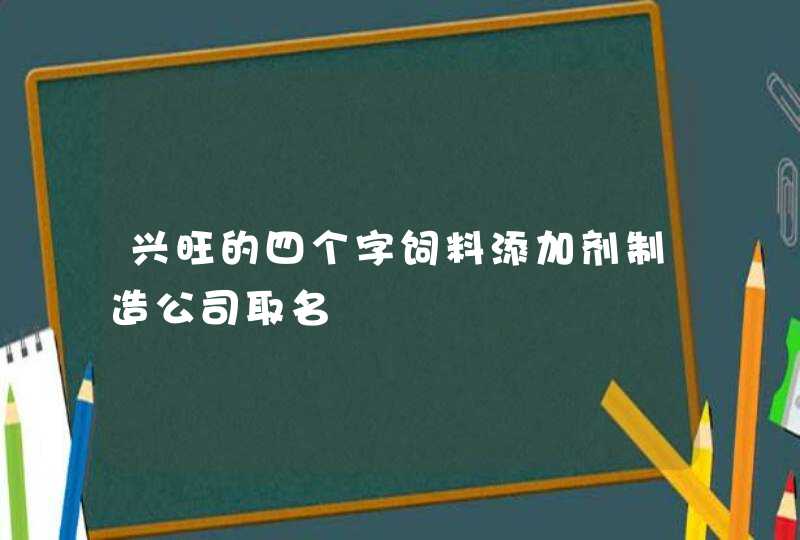 兴旺的四个字饲料添加剂制造公司取名,第1张