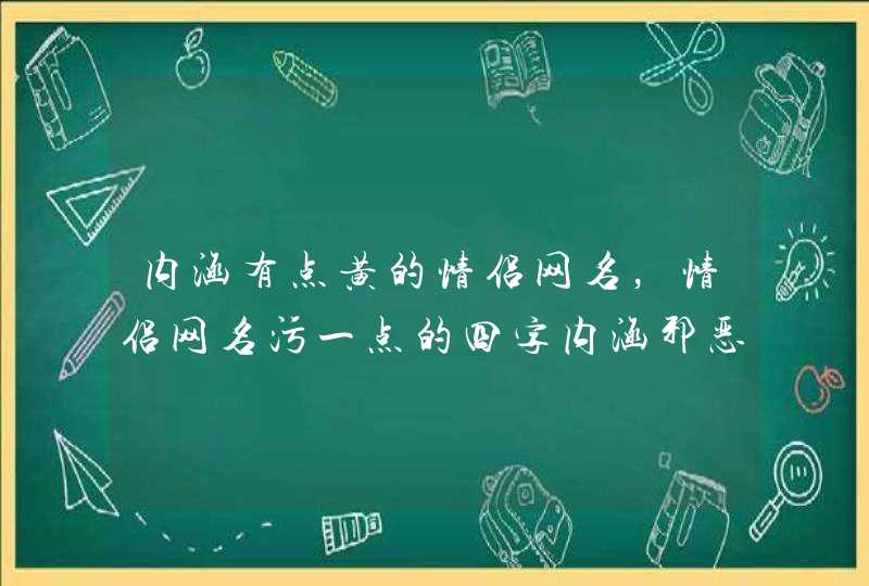 内涵有点黄的情侣网名，情侣网名污一点的四字内涵邪恶情侣网名,第1张