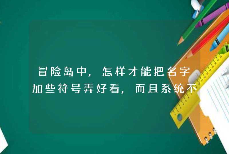 冒险岛中,怎样才能把名字加些符号弄好看,而且系统不显示名字不可用,第1张