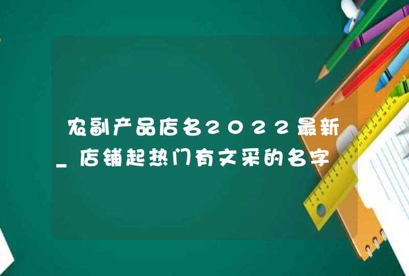 农副产品店名2022最新_店铺起热门有文采的名字,第1张