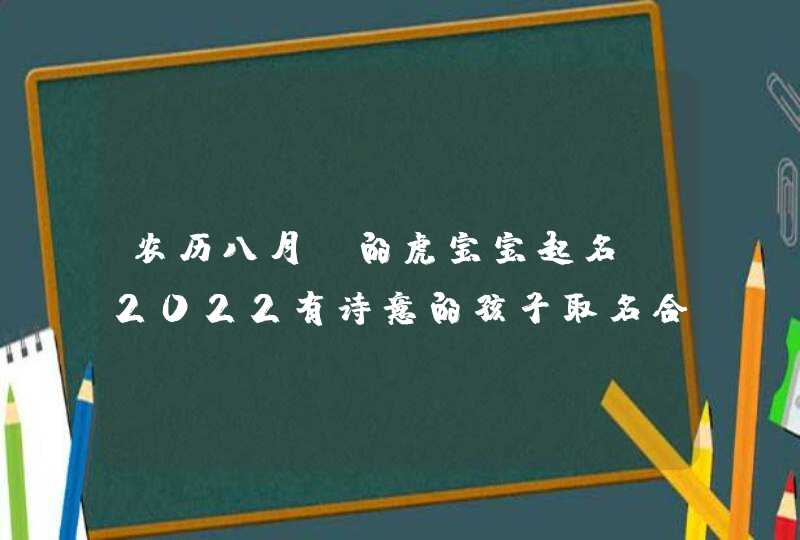 农历八月份的虎宝宝起名_2022有诗意的孩子取名合集,第1张