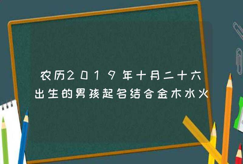 农历2019年十月二十六出生的男孩起名结合金木水火土,第1张