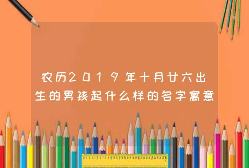 农历2019年十月廿六出生的男孩起什么样的名字寓意美好,第1张