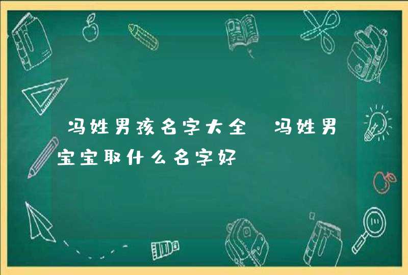 冯姓男孩名字大全 冯姓男宝宝取什么名字好,第1张