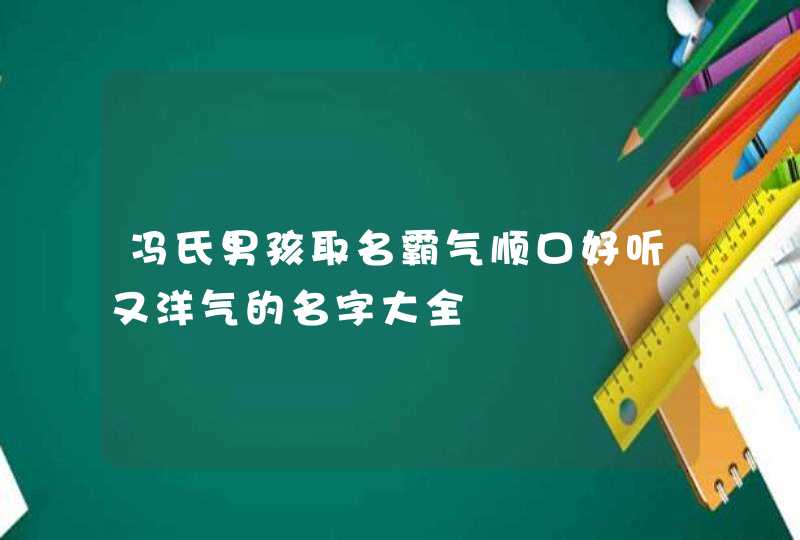 冯氏男孩取名霸气顺口好听又洋气的名字大全,第1张