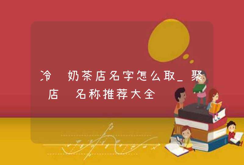 冷饮奶茶店名字怎么取_聚财店铺名称推荐大全,第1张