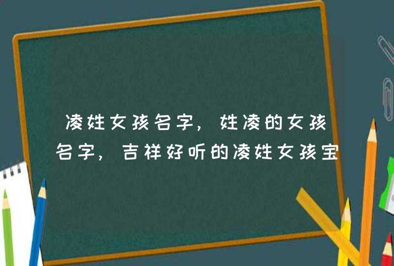 凌姓女孩名字,姓凌的女孩名字,吉祥好听的凌姓女孩宝宝名字？,第1张