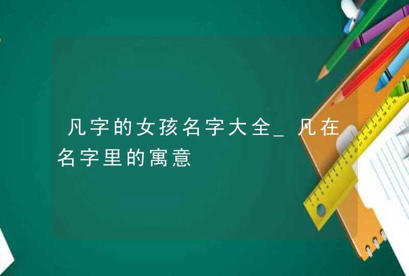 凡字的女孩名字大全_凡在名字里的寓意,第1张