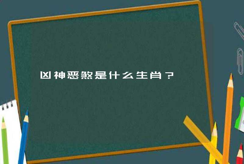 凶神恶煞是什么生肖？,第1张