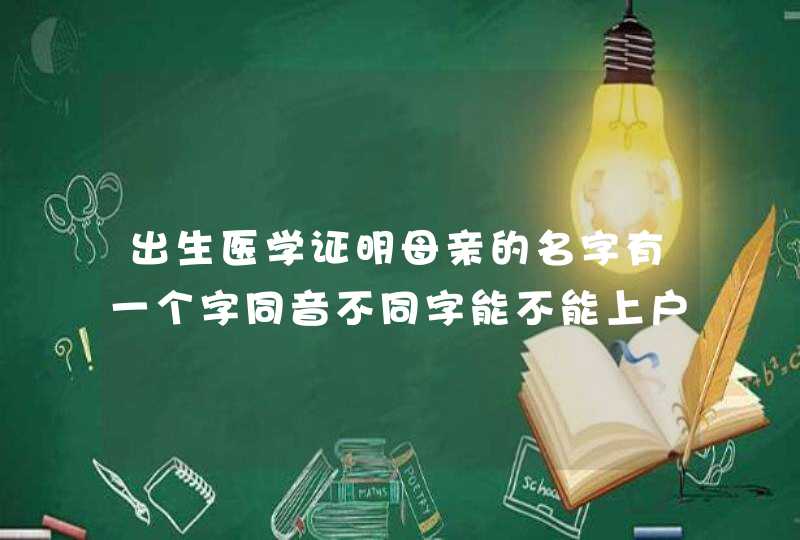 出生医学证明母亲的名字有一个字同音不同字能不能上户口,第1张