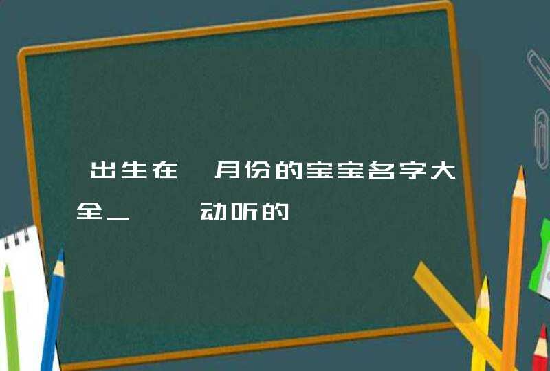 出生在一月份的宝宝名字大全_娓娓动听的,第1张