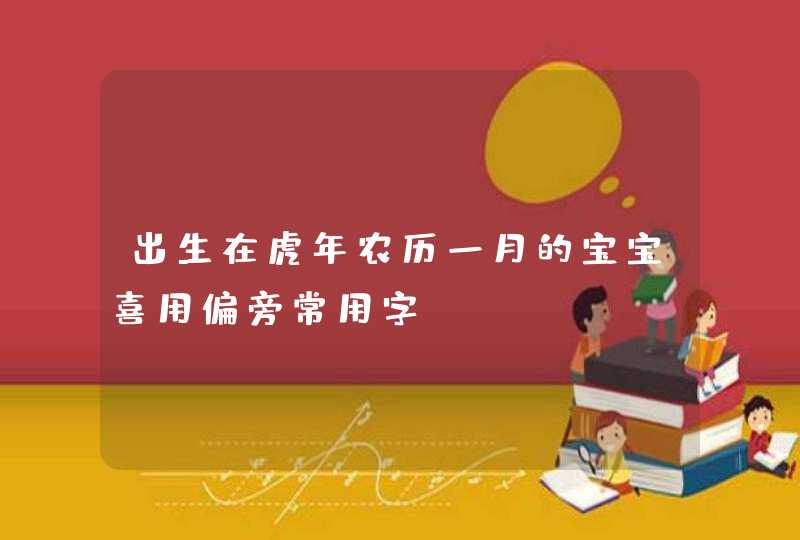 出生在虎年农历一月的宝宝喜用偏旁常用字,第1张