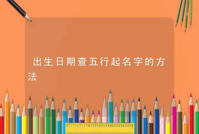 出生日期查五行起名字的方法,第1张