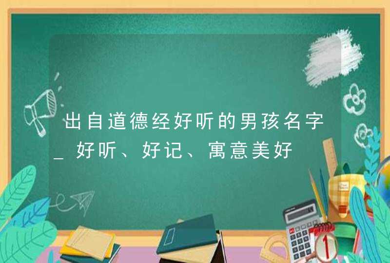 出自道德经好听的男孩名字_好听、好记、寓意美好,第1张