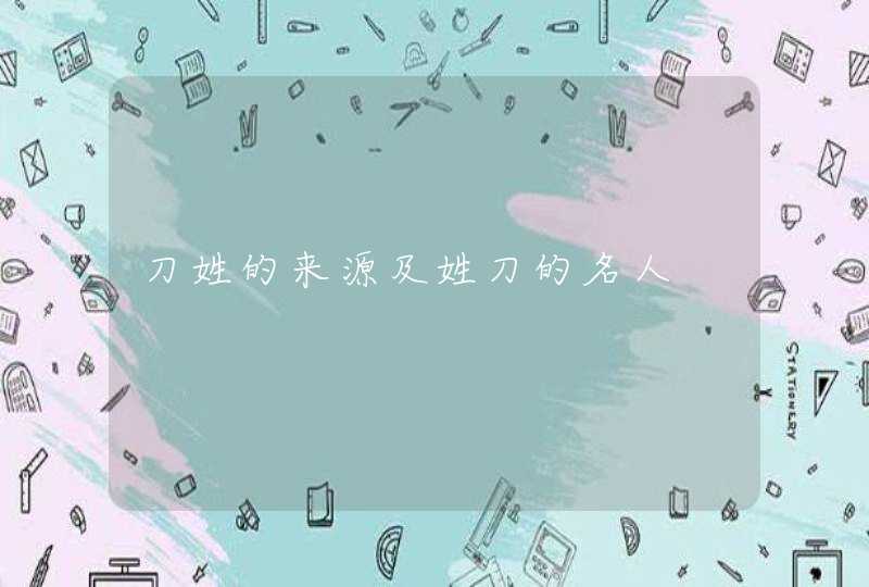 刀姓的来源及姓刀的名人,第1张